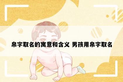 帛字取名的寓意和含义 男孩用帛字取名