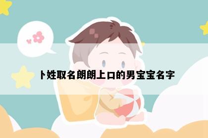 卜姓取名朗朗上口的男宝宝名字