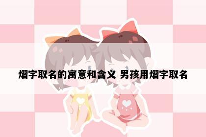 熠字取名的寓意和含义 男孩用熠字取名