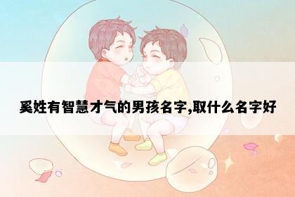 奚姓有智慧才气的男孩名字,取什么名字好