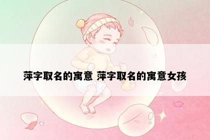 萍字取名的寓意 萍字取名的寓意女孩