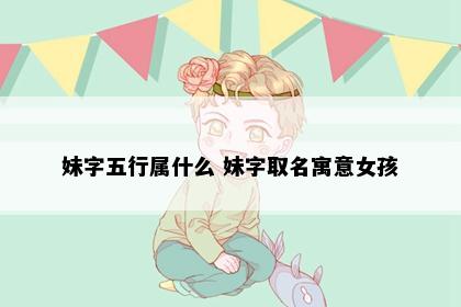 妹字五行属什么 妹字取名寓意女孩