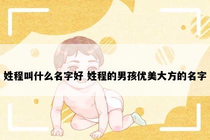 姓程叫什么名字好 姓程的男孩优美大方的名字