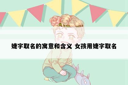 婕字取名的寓意和含义 女孩用婕字取名