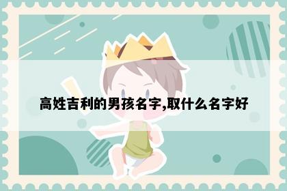 高姓吉利的男孩名字,取什么名字好