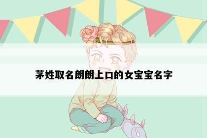 茅姓取名朗朗上口的女宝宝名字
