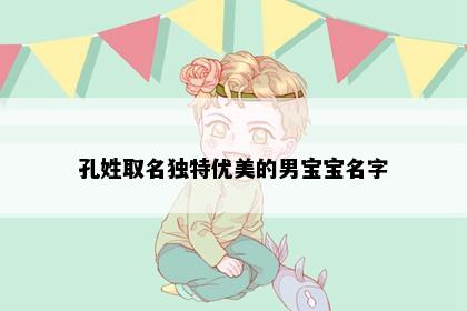 孔姓取名独特优美的男宝宝名字