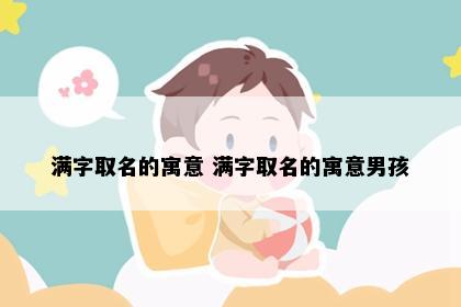 满字取名的寓意 满字取名的寓意男孩