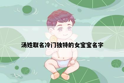 汤姓取名冷门独特的女宝宝名字