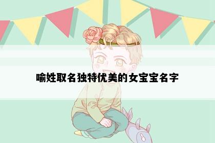 喻姓取名独特优美的女宝宝名字