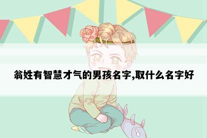 翁姓有智慧才气的男孩名字,取什么名字好