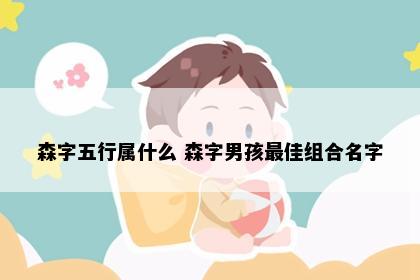 森字五行属什么 森字男孩最佳组合名字