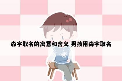 森字取名的寓意和含义 男孩用森字取名