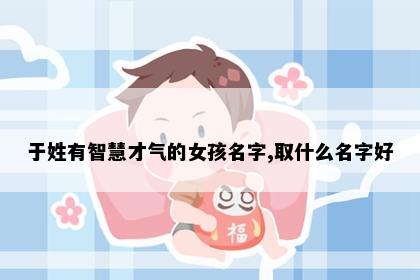 于姓有智慧才气的女孩名字,取什么名字好