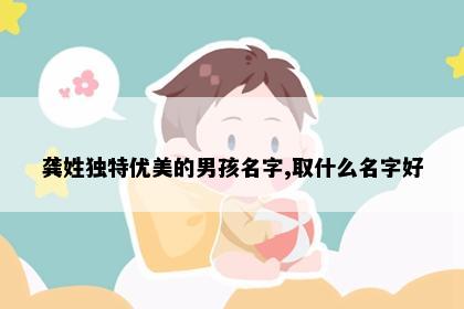 龚姓独特优美的男孩名字,取什么名字好