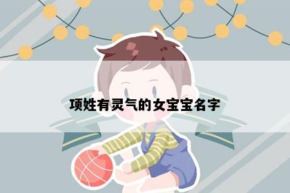 项姓有灵气的女宝宝名字