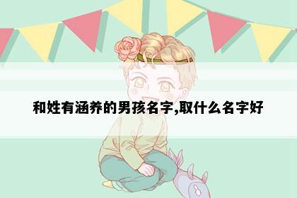 和姓有涵养的男孩名字,取什么名字好