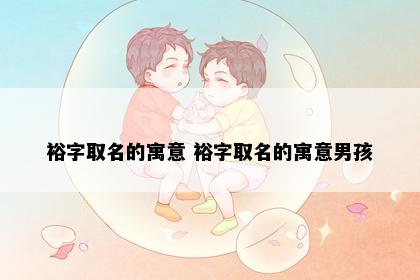 裕字取名的寓意 裕字取名的寓意男孩