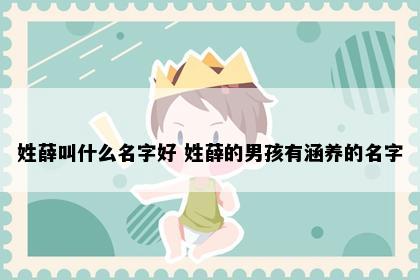 姓薛叫什么名字好 姓薛的男孩有涵养的名字