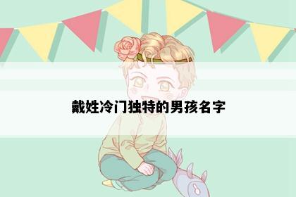 戴姓冷门独特的男孩名字