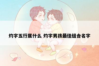 灼字五行属什么 灼字男孩最佳组合名字