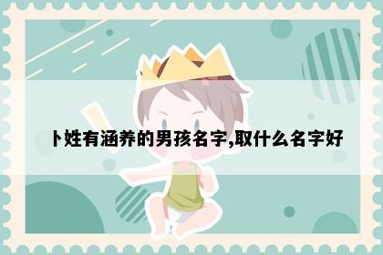 卜姓有涵养的男孩名字,取什么名字好