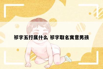 祁字五行属什么 祁字取名寓意男孩