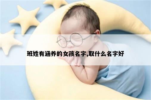 班姓有涵养的女孩名字,取什么名字好