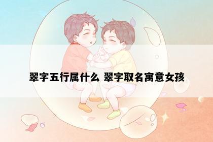 翠字五行属什么 翠字取名寓意女孩