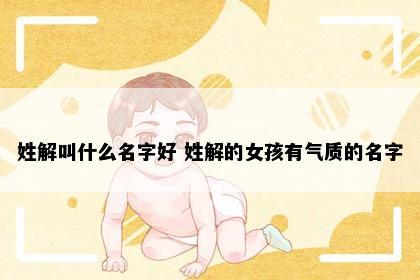 姓解叫什么名字好 姓解的女孩有气质的名字