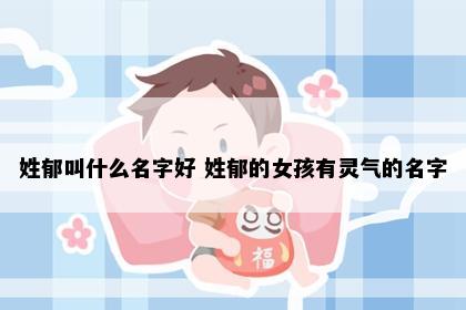 姓郁叫什么名字好 姓郁的女孩有灵气的名字