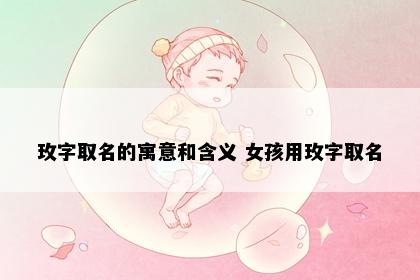 玫字取名的寓意和含义 女孩用玫字取名