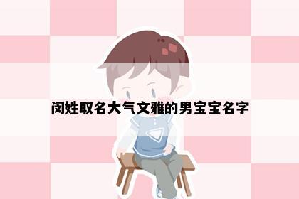 闵姓取名大气文雅的男宝宝名字
