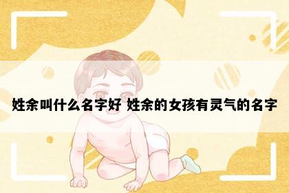 姓余叫什么名字好 姓余的女孩有灵气的名字