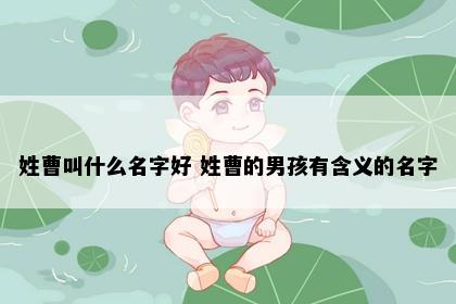 姓曹叫什么名字好 姓曹的男孩有含义的名字