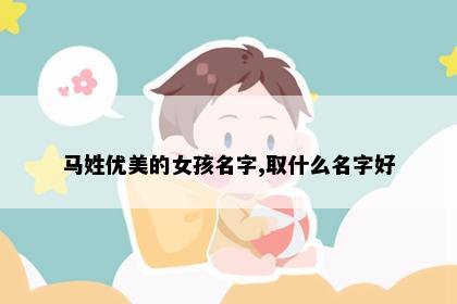 马姓优美的女孩名字,取什么名字好