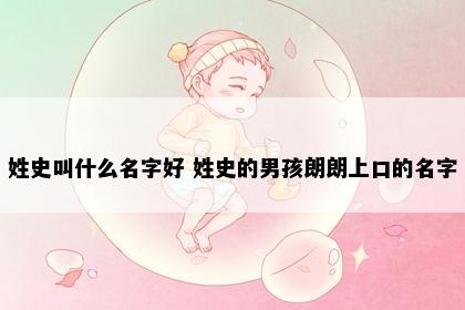 姓史叫什么名字好 姓史的男孩朗朗上口的名字