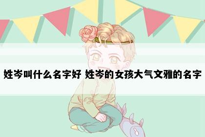 姓岑叫什么名字好 姓岑的女孩大气文雅的名字