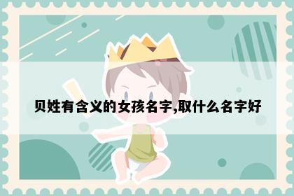 贝姓有含义的女孩名字,取什么名字好