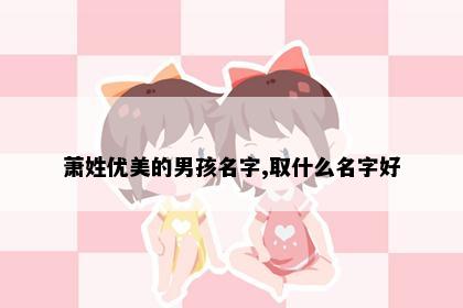 萧姓优美的男孩名字,取什么名字好