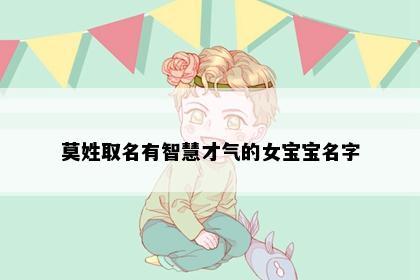 莫姓取名有智慧才气的女宝宝名字