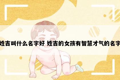 姓吉叫什么名字好 姓吉的女孩有智慧才气的名字