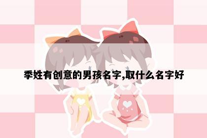 季姓有创意的男孩名字,取什么名字好