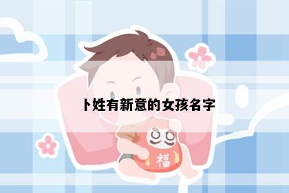 卜姓有新意的女孩名字