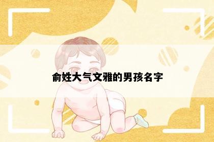 俞姓大气文雅的男孩名字