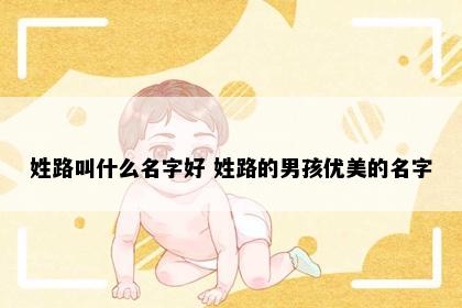 姓路叫什么名字好 姓路的男孩优美的名字