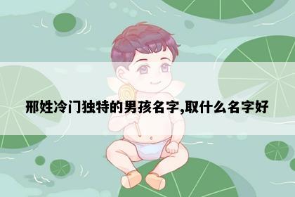 邢姓冷门独特的男孩名字,取什么名字好