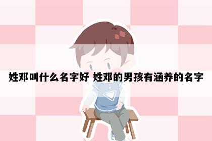 姓邓叫什么名字好 姓邓的男孩有涵养的名字
