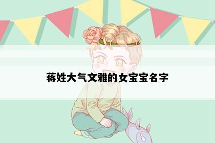 蒋姓大气文雅的女宝宝名字