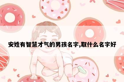 安姓有智慧才气的男孩名字,取什么名字好